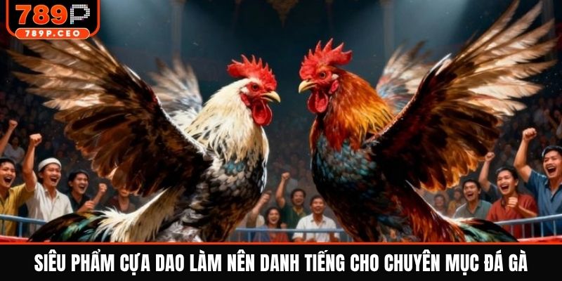 Siêu phẩm cựa dao làm nên danh tiếng cho chuyên mục đá gà